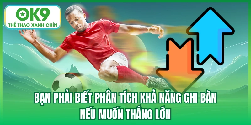 Bạn phải biết phân tích khả năng ghi bàn nếu muốn thắng lớn